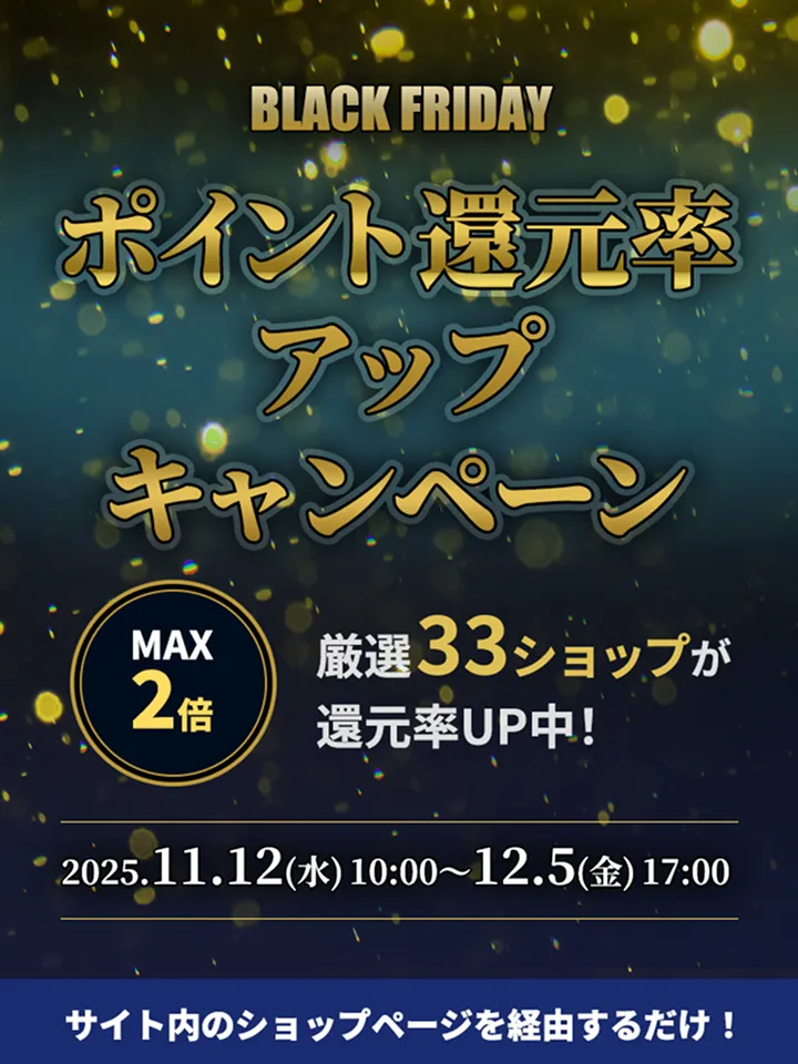 BLACK FRIDAY ポイント還元率アップキャンペーン 2025年11月12日(水) 10:00 ~ 12月5日(金) 17:00
