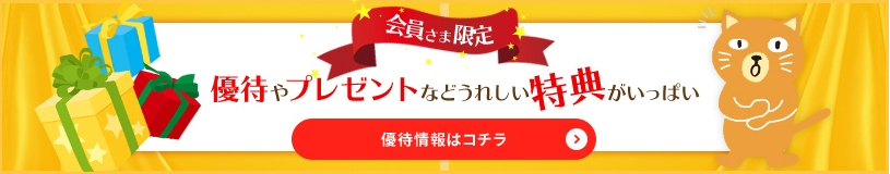 会員さま限定 優待やプレゼントなどうれしい特典がいっぱい 優待情報はコチラ