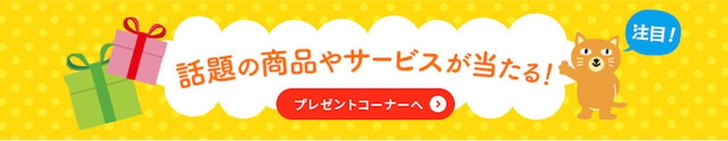 話題の商品やサービスが当たる！ プレゼントコーナーへ