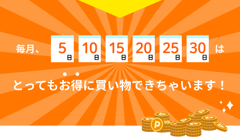 毎月、5日 10日 15日 20日 25日 30日はとってもお特に買い物できちゃいます！